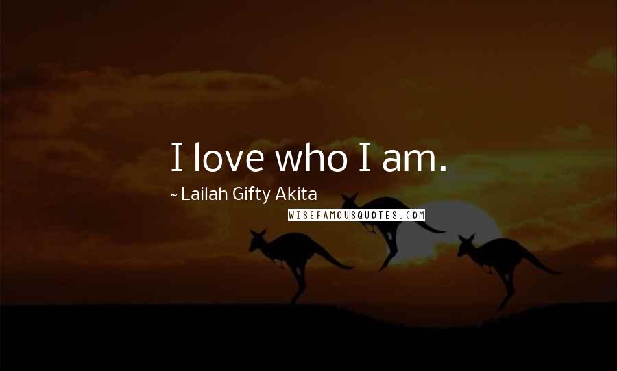 Lailah Gifty Akita Quotes: I love who I am.