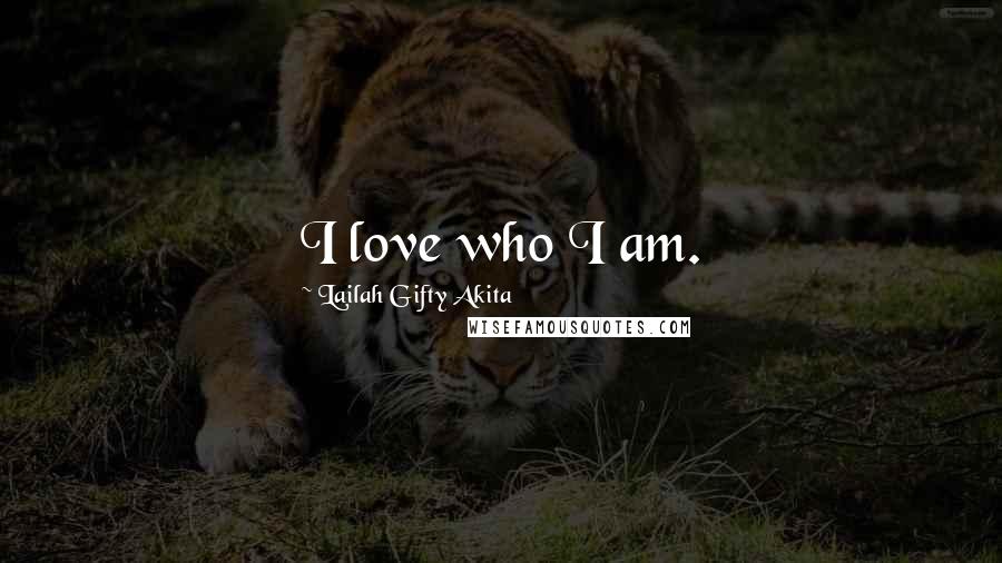 Lailah Gifty Akita Quotes: I love who I am.