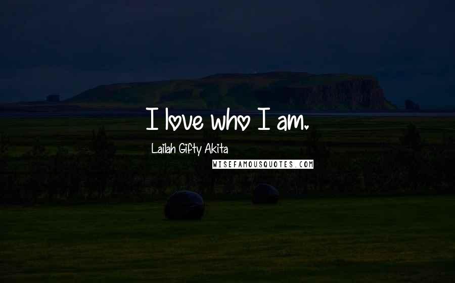 Lailah Gifty Akita Quotes: I love who I am.