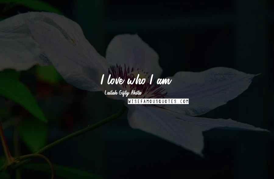 Lailah Gifty Akita Quotes: I love who I am.