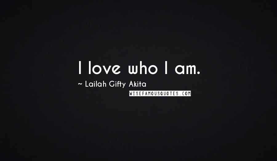 Lailah Gifty Akita Quotes: I love who I am.