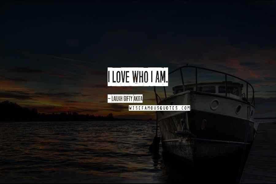 Lailah Gifty Akita Quotes: I love who I am.