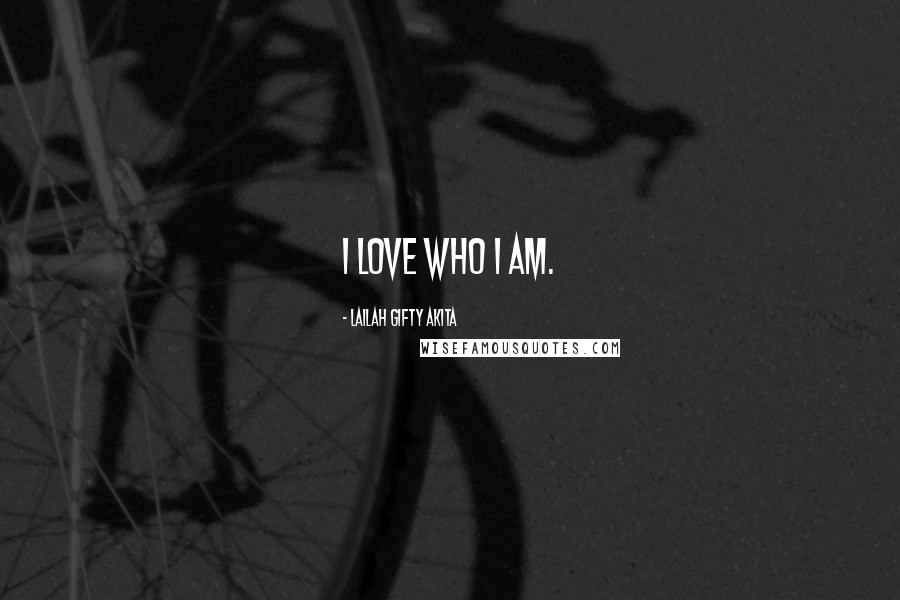 Lailah Gifty Akita Quotes: I love who I am.