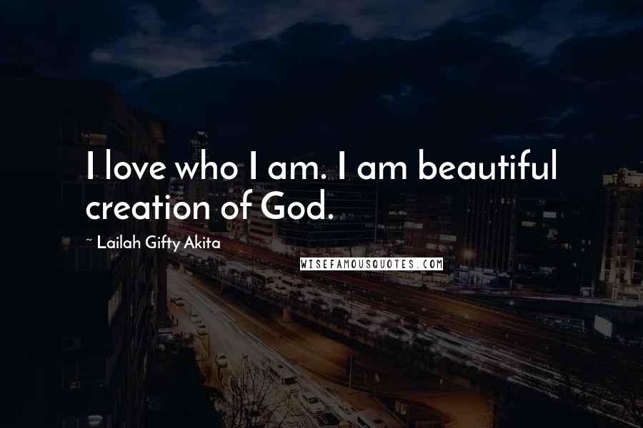 Lailah Gifty Akita Quotes: I love who I am. I am beautiful creation of God.