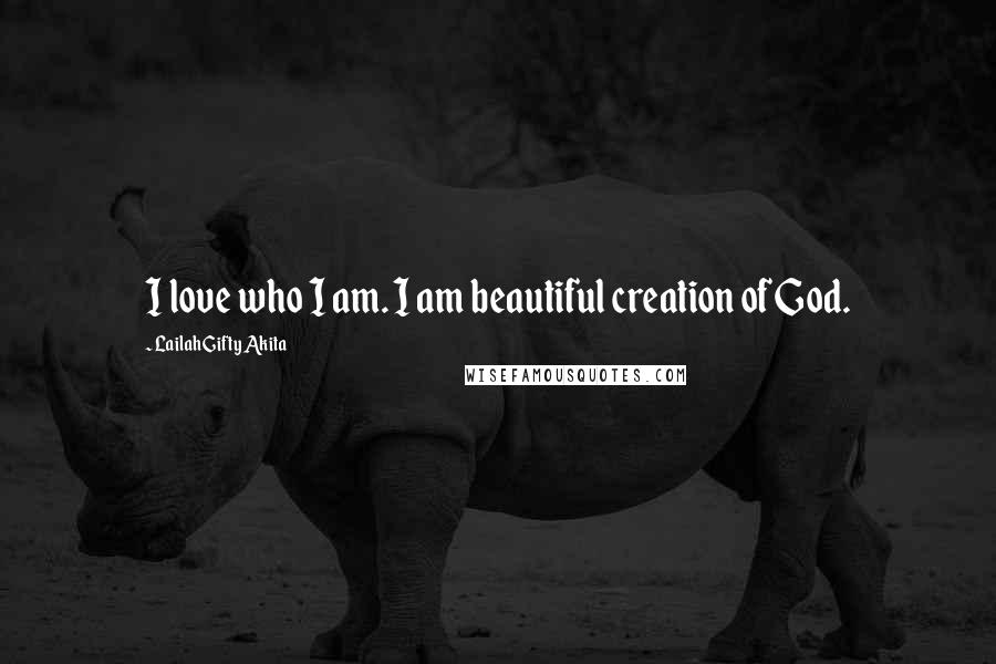 Lailah Gifty Akita Quotes: I love who I am. I am beautiful creation of God.