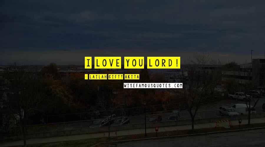 Lailah Gifty Akita Quotes: I love you Lord!