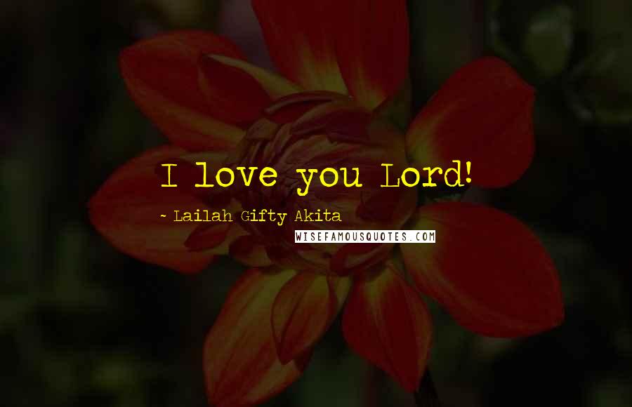 Lailah Gifty Akita Quotes: I love you Lord!