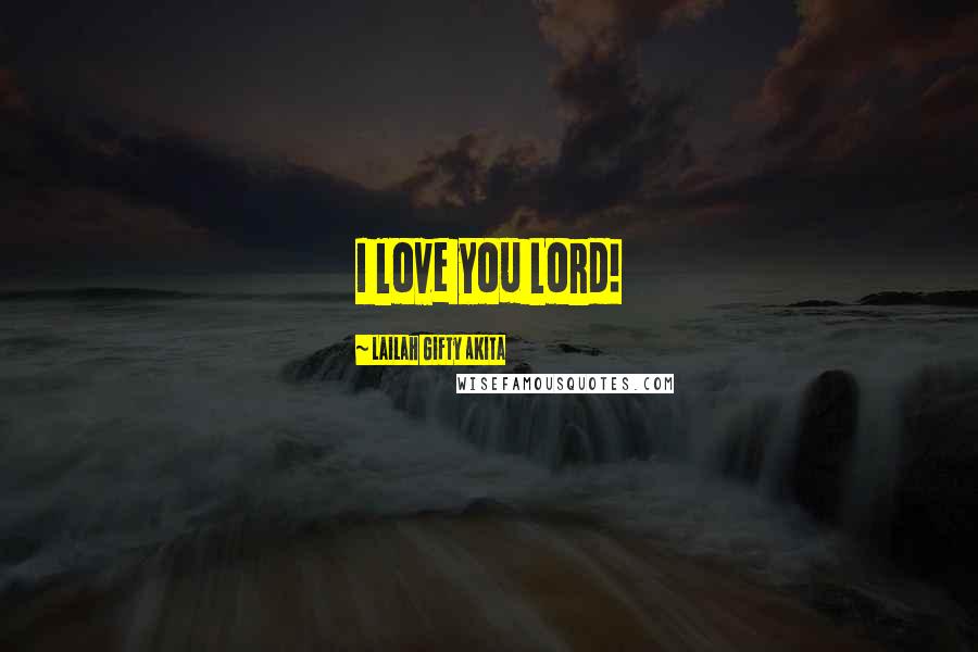 Lailah Gifty Akita Quotes: I love you Lord!