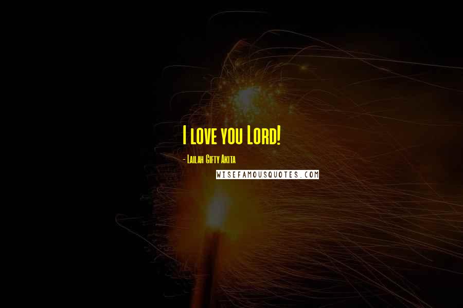 Lailah Gifty Akita Quotes: I love you Lord!