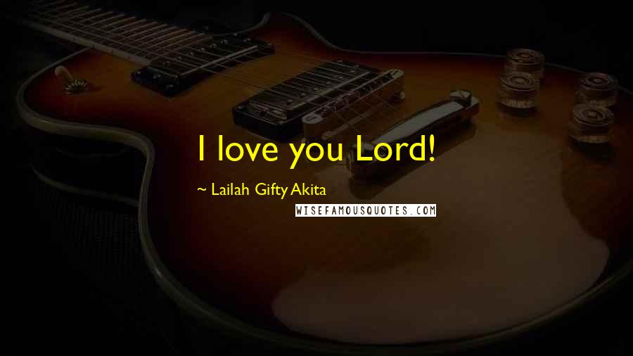 Lailah Gifty Akita Quotes: I love you Lord!