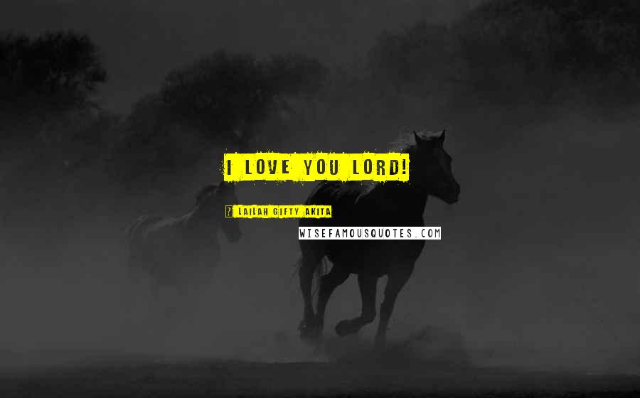 Lailah Gifty Akita Quotes: I love you Lord!