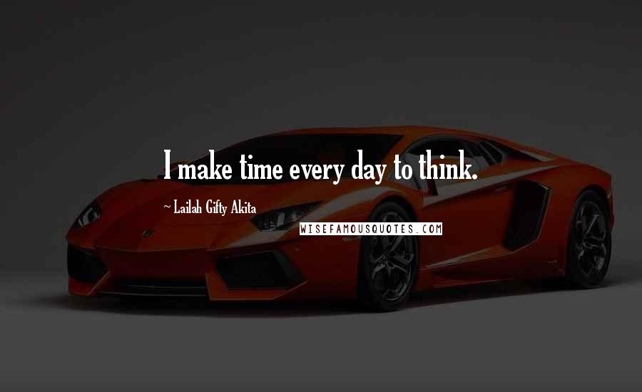 Lailah Gifty Akita Quotes: I make time every day to think.