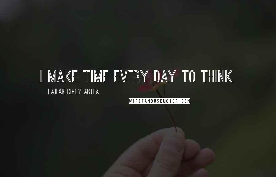 Lailah Gifty Akita Quotes: I make time every day to think.