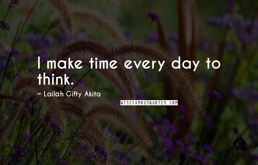 Lailah Gifty Akita Quotes: I make time every day to think.
