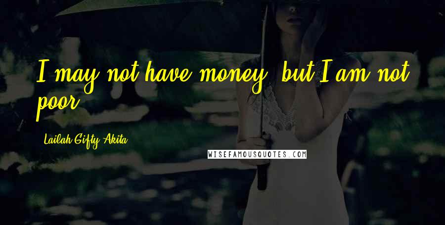 Lailah Gifty Akita Quotes: I may not have money, but I am not poor.