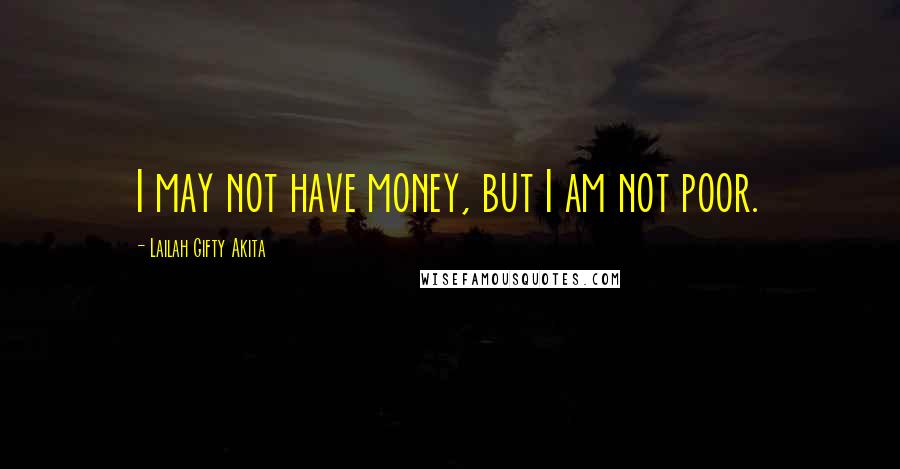 Lailah Gifty Akita Quotes: I may not have money, but I am not poor.