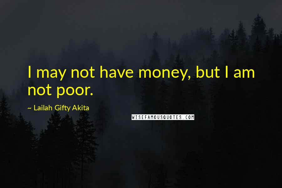 Lailah Gifty Akita Quotes: I may not have money, but I am not poor.