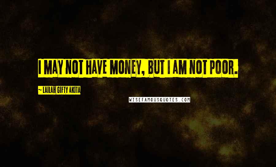 Lailah Gifty Akita Quotes: I may not have money, but I am not poor.