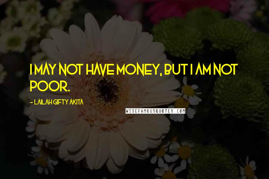 Lailah Gifty Akita Quotes: I may not have money, but I am not poor.