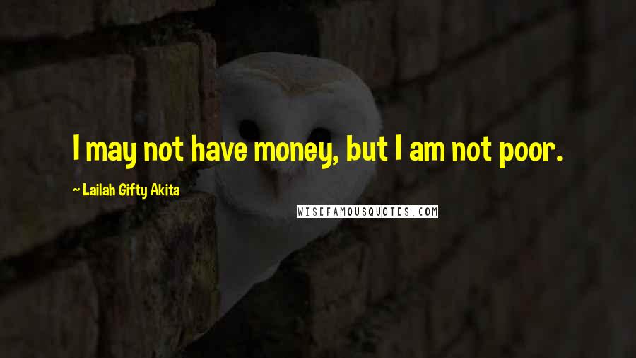 Lailah Gifty Akita Quotes: I may not have money, but I am not poor.