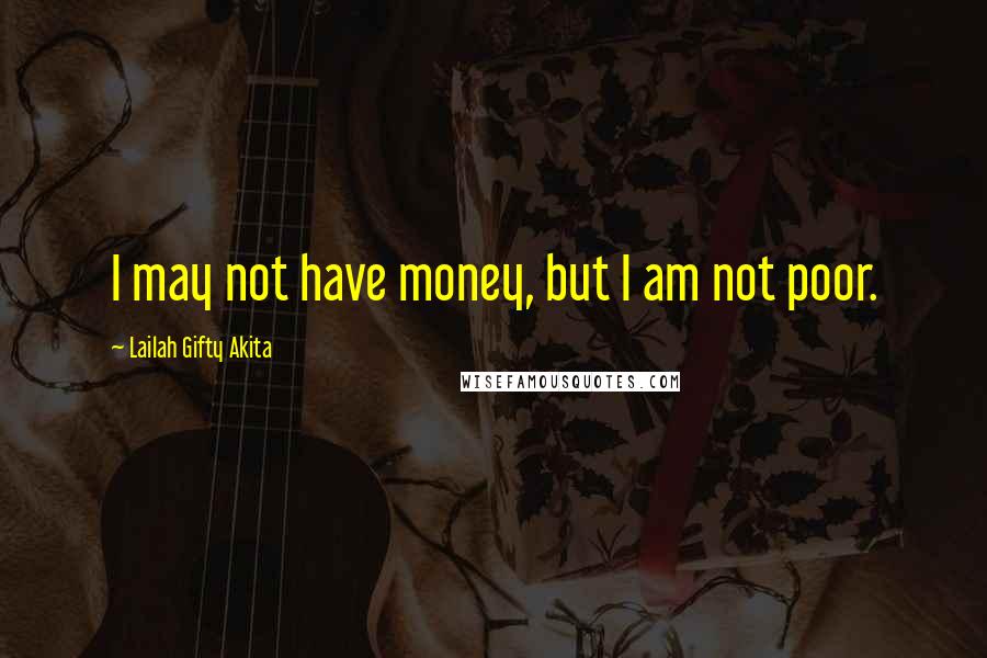 Lailah Gifty Akita Quotes: I may not have money, but I am not poor.