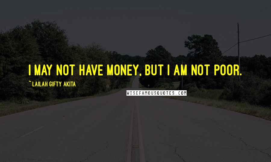 Lailah Gifty Akita Quotes: I may not have money, but I am not poor.