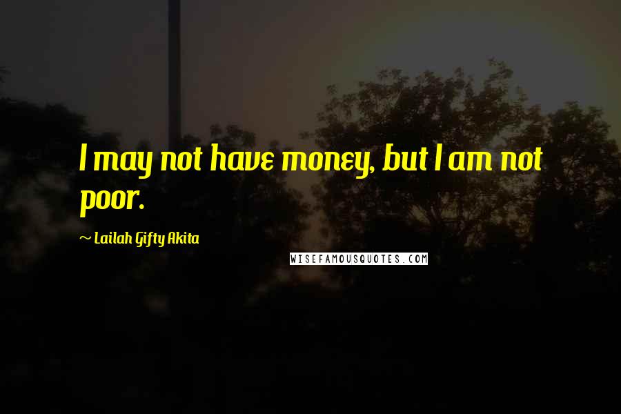 Lailah Gifty Akita Quotes: I may not have money, but I am not poor.