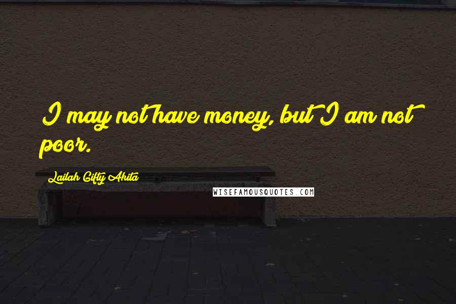 Lailah Gifty Akita Quotes: I may not have money, but I am not poor.