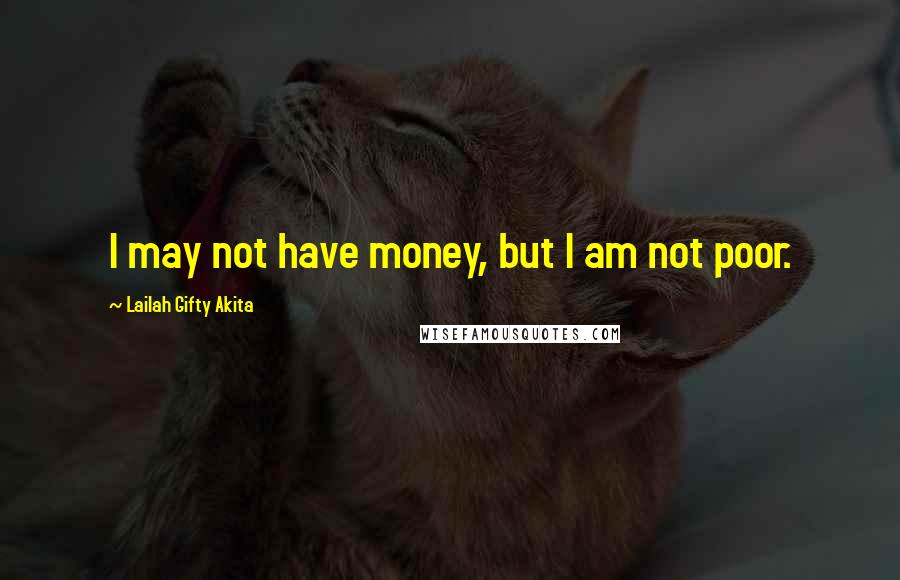 Lailah Gifty Akita Quotes: I may not have money, but I am not poor.