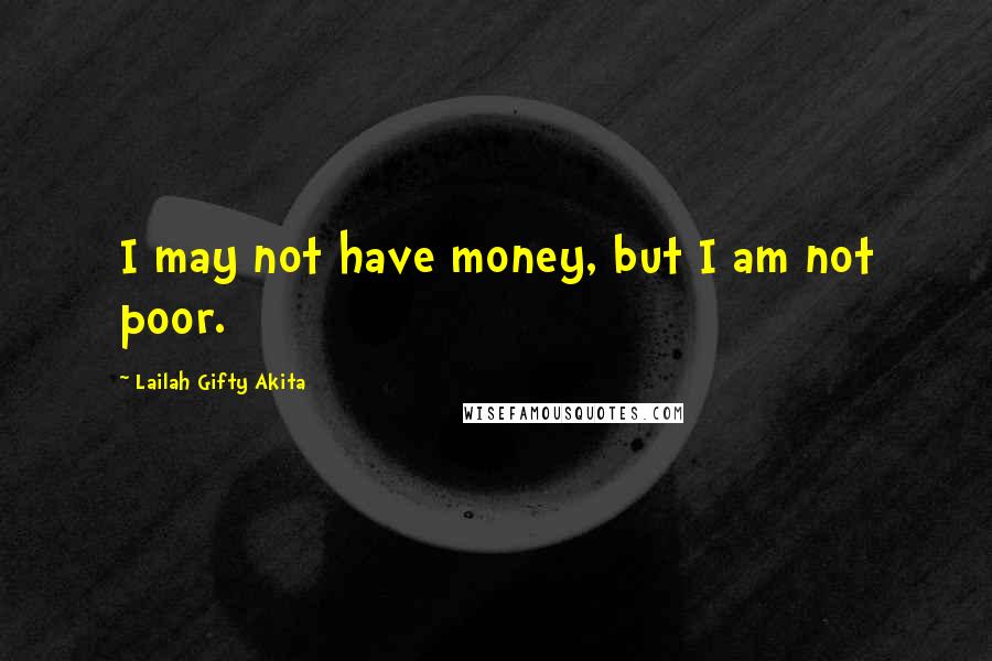 Lailah Gifty Akita Quotes: I may not have money, but I am not poor.