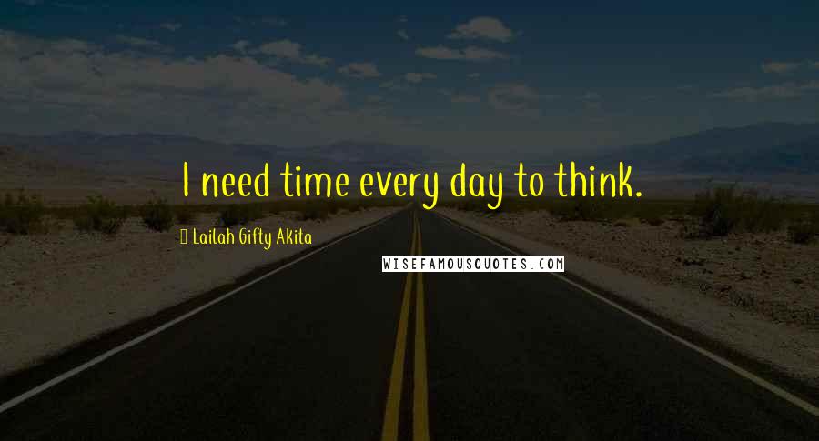 Lailah Gifty Akita Quotes: I need time every day to think.