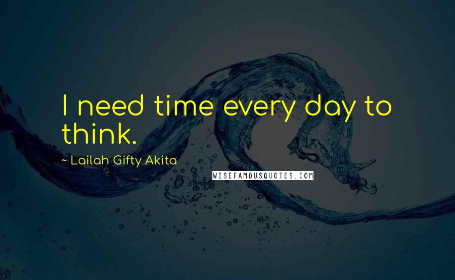 Lailah Gifty Akita Quotes: I need time every day to think.
