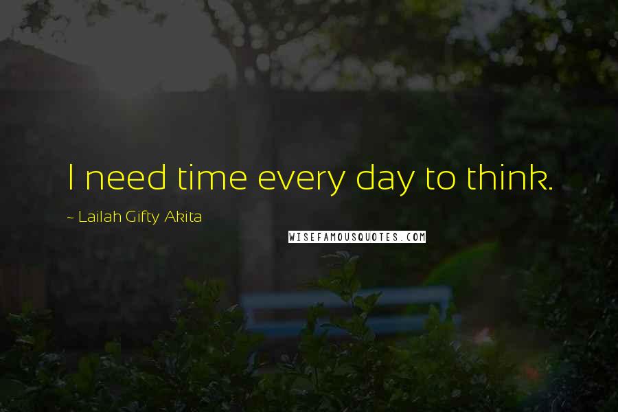 Lailah Gifty Akita Quotes: I need time every day to think.