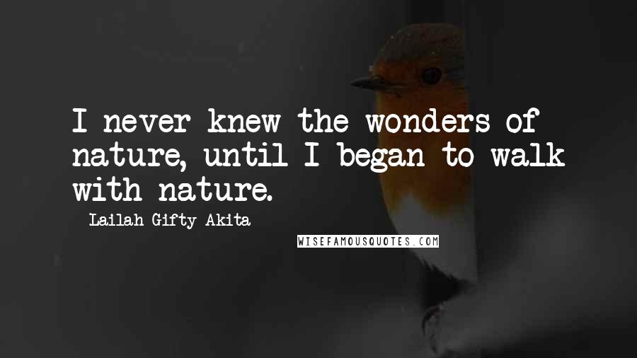 Lailah Gifty Akita Quotes: I never knew the wonders of nature, until I began to walk with nature.