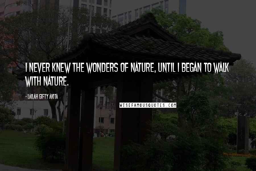 Lailah Gifty Akita Quotes: I never knew the wonders of nature, until I began to walk with nature.