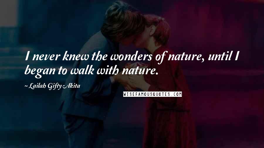 Lailah Gifty Akita Quotes: I never knew the wonders of nature, until I began to walk with nature.