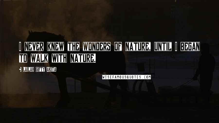 Lailah Gifty Akita Quotes: I never knew the wonders of nature, until I began to walk with nature.