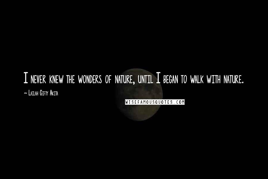 Lailah Gifty Akita Quotes: I never knew the wonders of nature, until I began to walk with nature.