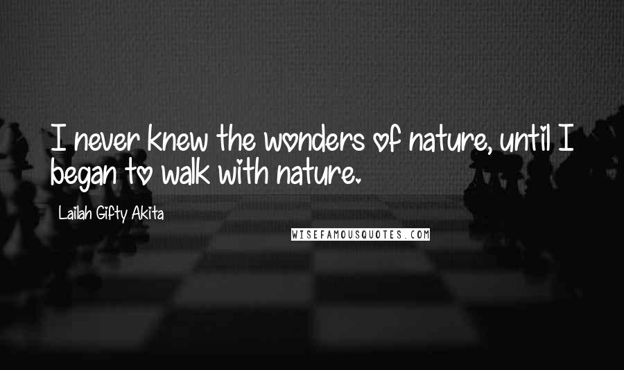 Lailah Gifty Akita Quotes: I never knew the wonders of nature, until I began to walk with nature.