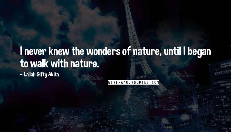 Lailah Gifty Akita Quotes: I never knew the wonders of nature, until I began to walk with nature.