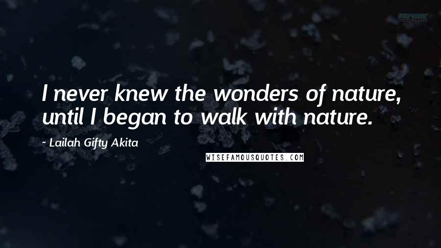 Lailah Gifty Akita Quotes: I never knew the wonders of nature, until I began to walk with nature.