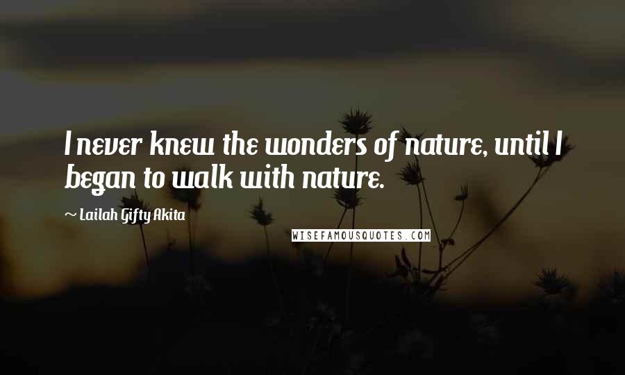 Lailah Gifty Akita Quotes: I never knew the wonders of nature, until I began to walk with nature.