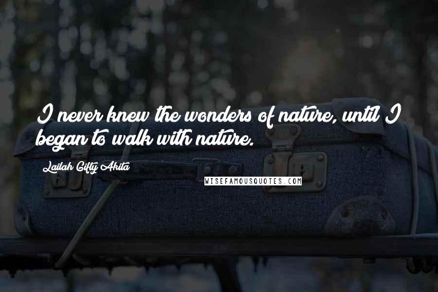 Lailah Gifty Akita Quotes: I never knew the wonders of nature, until I began to walk with nature.