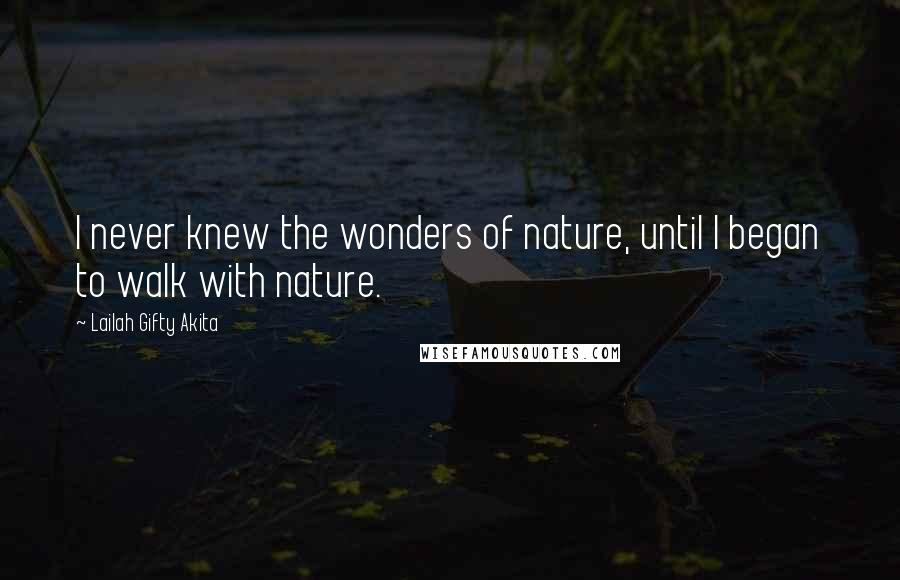 Lailah Gifty Akita Quotes: I never knew the wonders of nature, until I began to walk with nature.