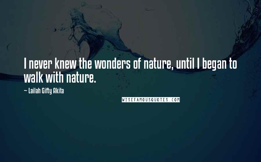 Lailah Gifty Akita Quotes: I never knew the wonders of nature, until I began to walk with nature.