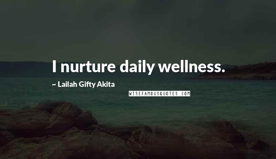 Lailah Gifty Akita Quotes: I nurture daily wellness.