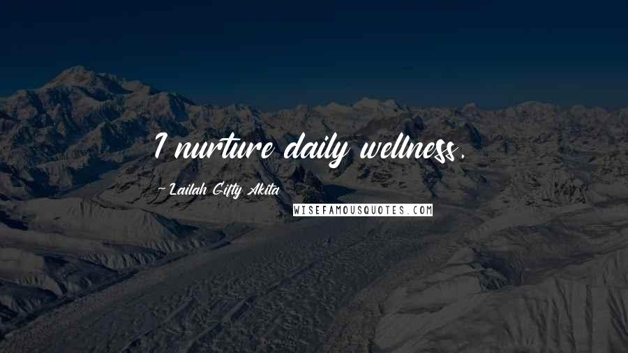 Lailah Gifty Akita Quotes: I nurture daily wellness.