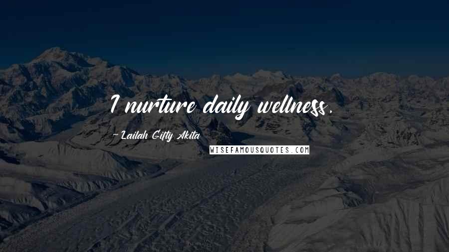 Lailah Gifty Akita Quotes: I nurture daily wellness.