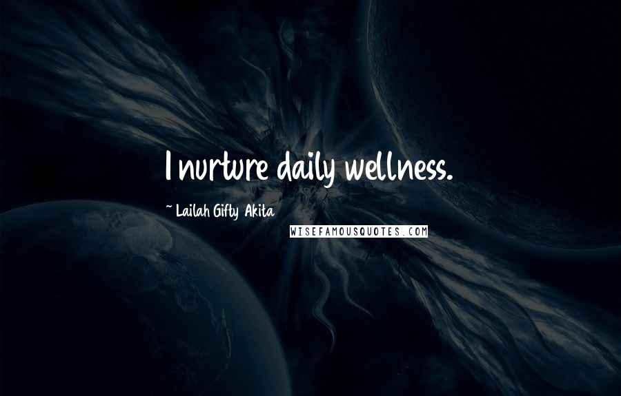 Lailah Gifty Akita Quotes: I nurture daily wellness.