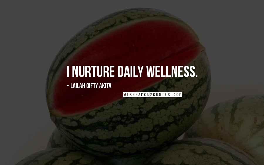 Lailah Gifty Akita Quotes: I nurture daily wellness.